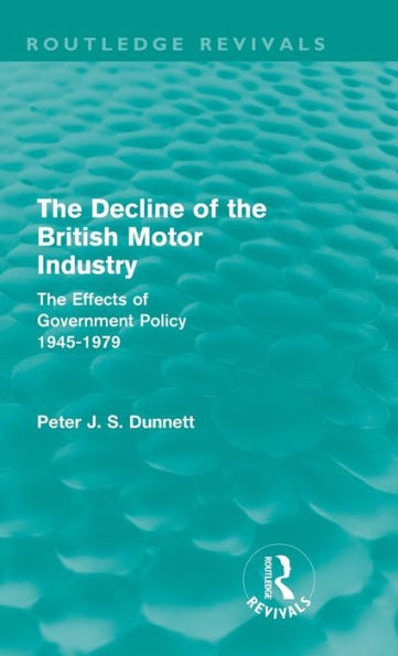 The Decline of the British Motor Industry (Routledge Revivals): The Effects of Government Policy, 1945-79 / Edition 1