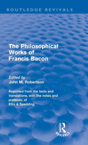 Title: The Philosophical Works of Francis Bacon / Edition 1, Author: John M. Robertson