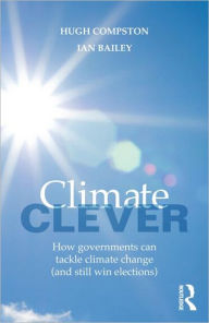 Title: Climate Clever: How Governments Can Tackle Climate Change (and Still Win Elections), Author: Hugh Compston