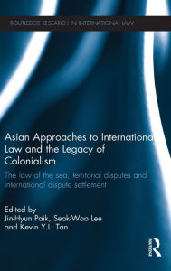 Title: Asian Approaches to International Law and the Legacy of Colonialism: The Law of the Sea, Territorial Disputes and International Dispute Settlement, Author: Jin-Hyun Paik