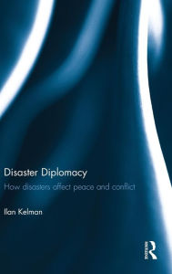 Title: Disaster Diplomacy: How Disasters Affect Peace and Conflict / Edition 1, Author: Ilan Kelman