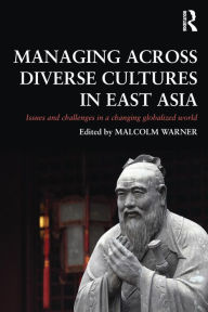 Title: Managing Across Diverse Cultures in East Asia: Issues and challenges in a changing globalized world, Author: Malcolm Warner