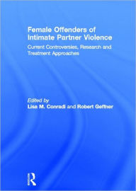 Title: Female Offenders of Intimate Partner Violence: Current Controversies, Research and Treatment Approaches, Author: Lisa Conradi