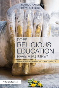 Title: Does Religious Education Have a Future?: Pedagogical and Policy Prospects, Author: Mark Chater