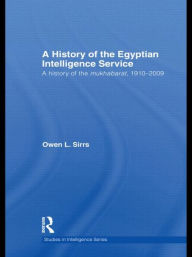 Title: The Egyptian Intelligence Service: A History of the Mukhabarat, 1910-2009, Author: Owen L. Sirrs