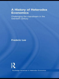 Title: A History of Heterodox Economics: Challenging the mainstream in the twentieth century, Author: Frederic Lee