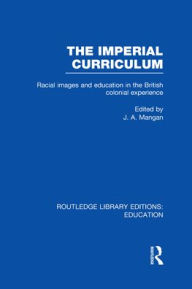 Title: The Imperial Curriculum: Racial Images and Education in the British Colonial Experience, Author: J. Mangan