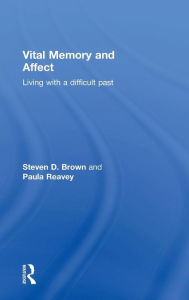 Title: Vital Memory and Affect: Living with a difficult past / Edition 1, Author: Steven Brown