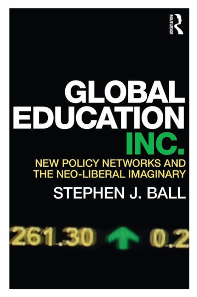 Global Education Inc.: New Policy Networks and the Neoliberal Imaginary / Edition 1