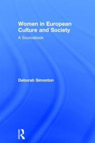 Title: Women in European Culture and Society: A Sourcebook / Edition 1, Author: Deborah Simonton