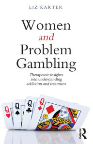 Title: Women and Problem Gambling: Therapeutic insights into understanding addiction and treatment, Author: Liz Karter