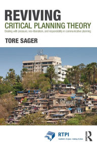 Title: Reviving Critical Planning Theory: Dealing with Pressure, Neo-liberalism, and Responsibility in Communicative Planning / Edition 1, Author: Tore Øivin Sager