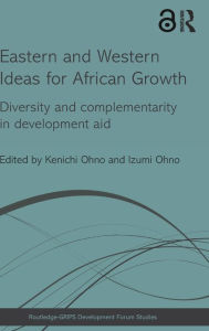 Title: Eastern and Western Ideas for African Growth: Diversity and Complementarity in Development Aid, Author: Kenichi Ohno