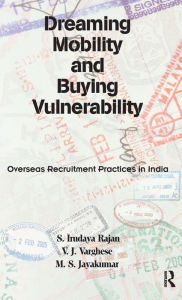 Title: Dreaming Mobility and Buying Vulnerability: Overseas Recruitment Practices in India, Author: S. Irudaya Rajan