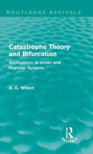 Title: Catastrophe Theory and Bifurcation (Routledge Revivals): Applications to Urban and Regional Systems, Author: Alan Wilson