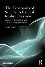 Title: The Economics of Science: A Critical Realist Overview: Volume 1: Illustrations and Philosophical Preliminaries, Author: David Tyfield