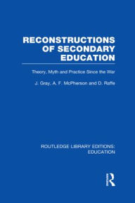 Title: Reconstructions of Secondary Education: Theory, Myth and Practice Since the Second World War, Author: John Gray