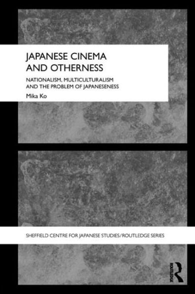 Japanese Cinema and Otherness: Nationalism, Multiculturalism and the Problem of Japaneseness / Edition 1