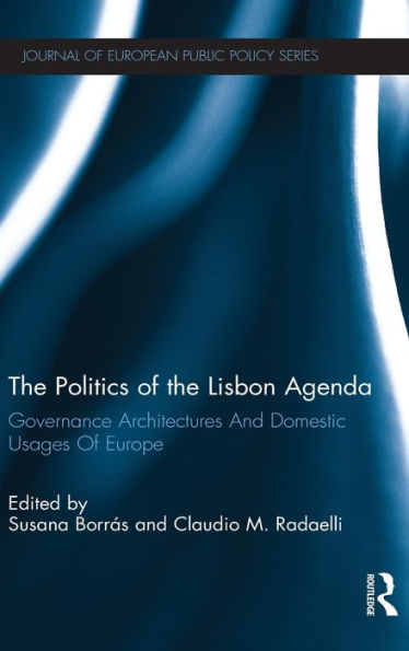 The Politics of the Lisbon Agenda: Governance Architectures And Domestic Usages Of Europe / Edition 1