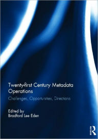 Title: Twenty-first Century Metadata Operations: Challenges, Opportunities, Directions / Edition 1, Author: Bradford Lee Eden