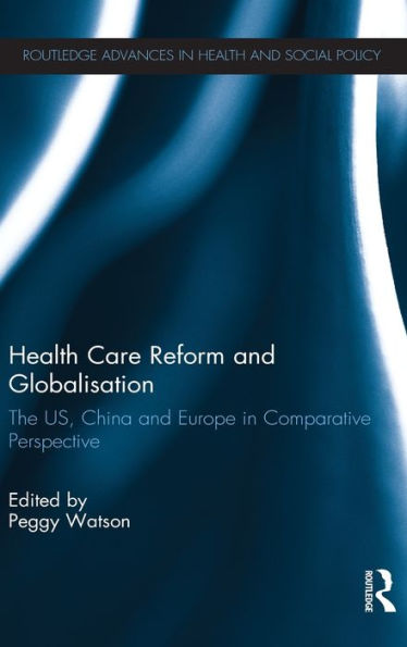 Health Care Reform and Globalisation: The US, China and Europe in Comparative Perspective / Edition 1
