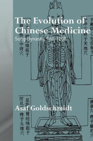 Title: The Evolution of Chinese Medicine: Song Dynasty, 960-1200 / Edition 1, Author: Asaf Goldschmidt