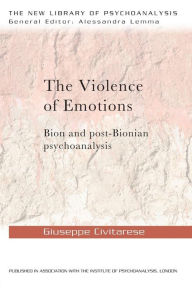 Title: The Violence of Emotions: Bion and Post-Bionian Psychoanalysis, Author: Giuseppe Civitarese