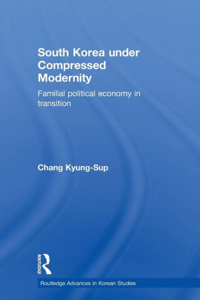 South Korea under Compressed Modernity: Familial Political Economy in Transition / Edition 1