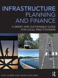 Title: Infrastructure Planning and Finance: A Smart and Sustainable Guide / Edition 1, Author: Vicki Elmer