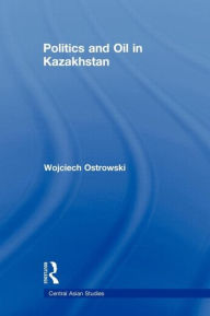 Title: Politics and Oil in Kazakhstan, Author: Wojciech Ostrowski