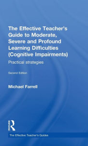 Title: The Effective Teacher's Guide to Moderate, Severe and Profound Learning Difficulties (Cognitive Impairments): Practical strategies, Author: Michael Farrell