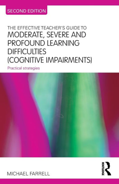 The Effective Teacher's Guide to Moderate, Severe and Profound Learning Difficulties (Cognitive Impairments): Practical strategies