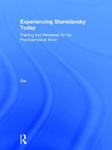 Experiencing Stanislavsky Today: Training and Rehearsal for the Psychophysical Actor / Edition 1