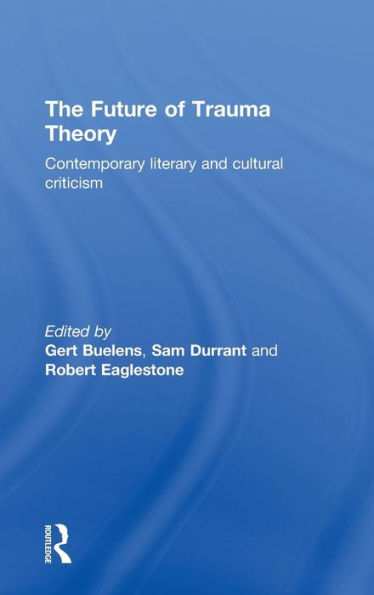 The Future of Trauma Theory: Contemporary Literary and Cultural Criticism