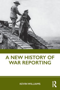 Title: A New History of War Reporting / Edition 1, Author: Kevin Williams