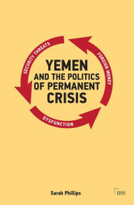 Title: Yemen and the Politics of Permanent Crisis, Author: Sarah Phillips