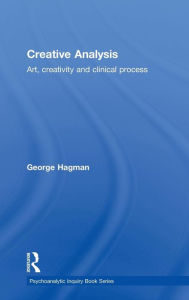 Title: Creative Analysis: Art, creativity and clinical process / Edition 1, Author: George Hagman