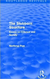 Title: The Stubborn Structure (Routledge Revivals): Essays on Criticism and Society, Author: Northrop Frye