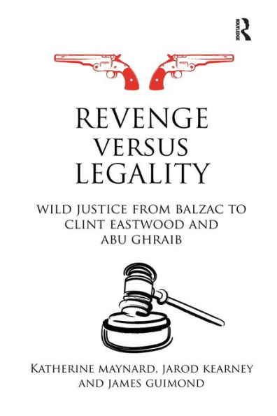 Revenge versus Legality: Wild Justice from Balzac to Clint Eastwood and Abu Ghraib