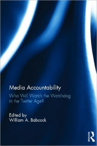 Title: Media Accountability: Who Will Watch the Watchdog in the Twitter Age?, Author: William Babcock