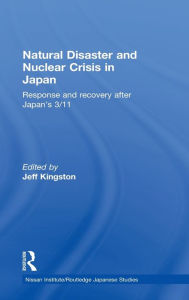 Title: Natural Disaster and Nuclear Crisis in Japan: Response and Recovery after Japan's 3/11, Author: Jeff Kingston