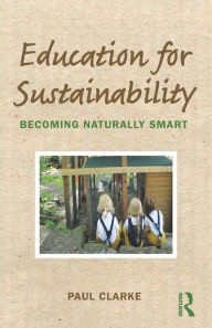 Title: Education for Sustainability: Becoming Naturally Smart / Edition 1, Author: Paul Clarke