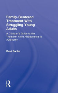 Title: Family-Centered Treatment With Struggling Young Adults: A Clinician's Guide to the Transition From Adolescence to Autonomy, Author: Brad Sachs