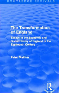 Title: The Transformation of England (Routledge Revivals): Essays in the economic and social history of England in the eighteenth century, Author: Peter Mathias