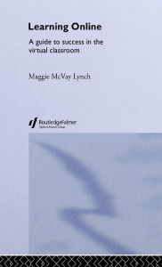 Title: Learning Online: A Guide to Success in the Virtual Classroom, Author: Maggie McVay Lynch