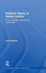 Title: Political Theory of Global Justice: A Cosmopolitan Case for the World State / Edition 1, Author: Luis Cabrera