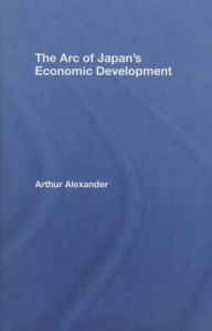 Title: The Arc of Japan's Economic Development / Edition 1, Author: Arthur Alexander