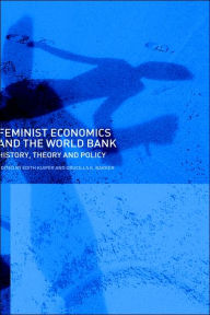 Title: Feminist Economics and the World Bank: History, Theory and Policy / Edition 1, Author: Edith Kuiper