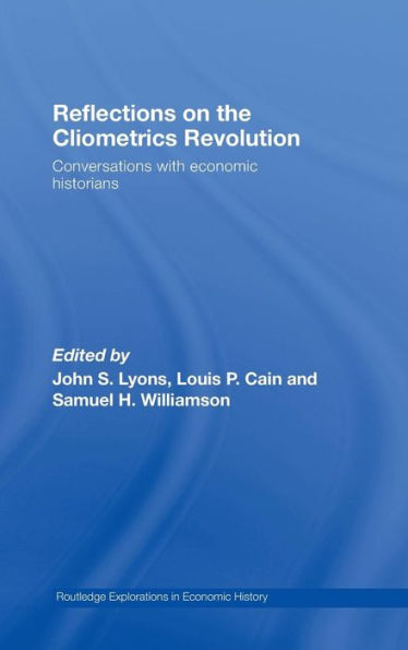 Reflections on the Cliometrics Revolution: Conversations with Economic Historians / Edition 1