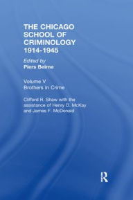 Title: CHICAGO SCHOOL CRIMINOLOGY Volume 5: Brothers in Crime by Clifford Shaw, Henry D. McKay and James F. McDonald / Edition 1, Author: Piers Beirne